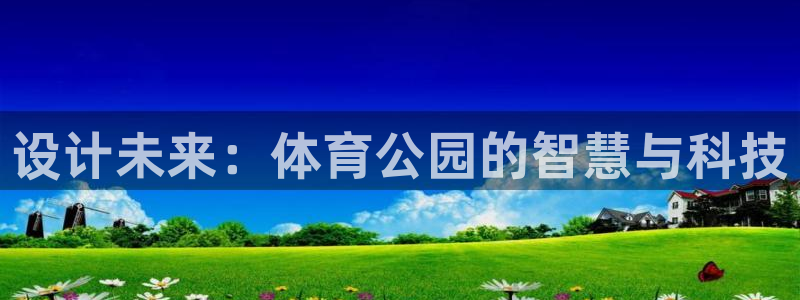 678体育app：设计未来：体育公园的智慧与科技