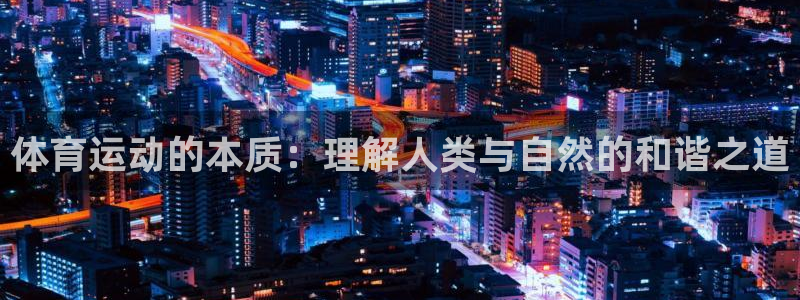 皇冠678体育：体育运动的本质：理解人类与自然的和谐之道