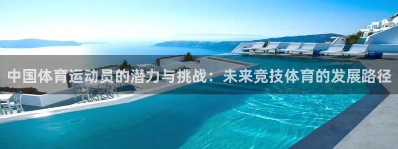 皇冠678体育：中国体育运动员的潜力与挑战：未来竞技体育的发展路径
