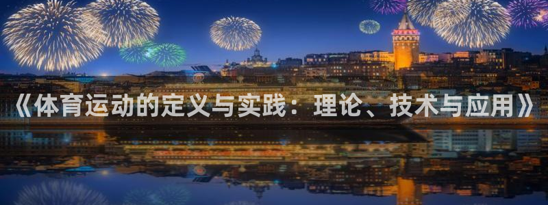 678体育app：《体育运动的定义与实践：理论、技术与应用》
