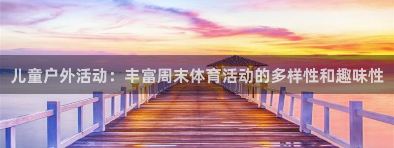678体育官网：儿童户外活动：丰富周末体育活动的多样性和趣味性