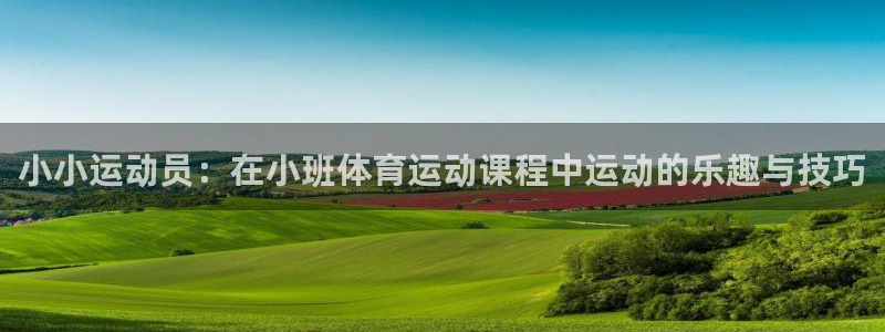 678体育官网地址：小小运动员：在小班体育运动课程中运动的乐趣与技巧