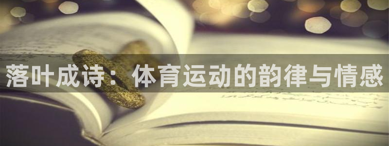 皇冠678体育：落叶成诗：体育运动的韵律与情感