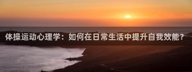 678体育app：体操运动心理学：如何在日常生活中提升自我效能？