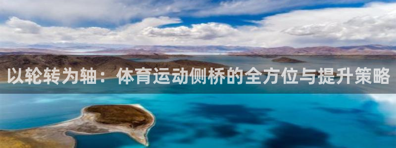 678体育官网：以轮转为轴：体育运动侧桥的全方位与提升策略