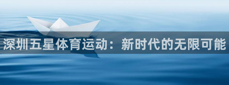 678体育app：深圳五星体育运动：新时代的无限可能