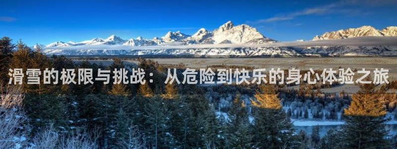 皇冠678体育：滑雪的极限与挑战：从危险到快乐的身心体验之旅