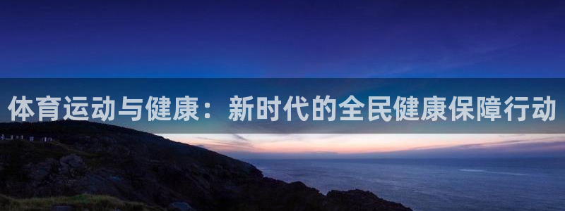 678体育知识：体育运动与健康：新时代的全民健康保障行动